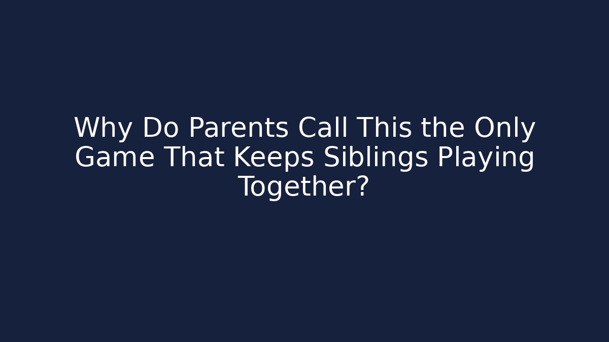 Why Do Parents Call This the Only Game That Keeps Siblings Playing Together?