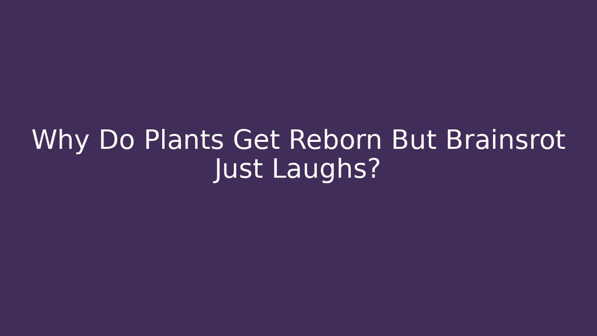 Why Do Plants Get Reborn But Brainsrot Just Laughs? - Método de Aprovação