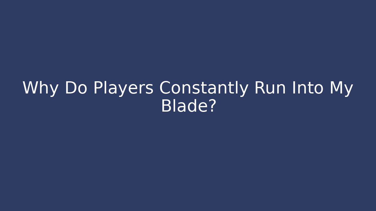 Why Do Players Constantly Run Into My Blade?