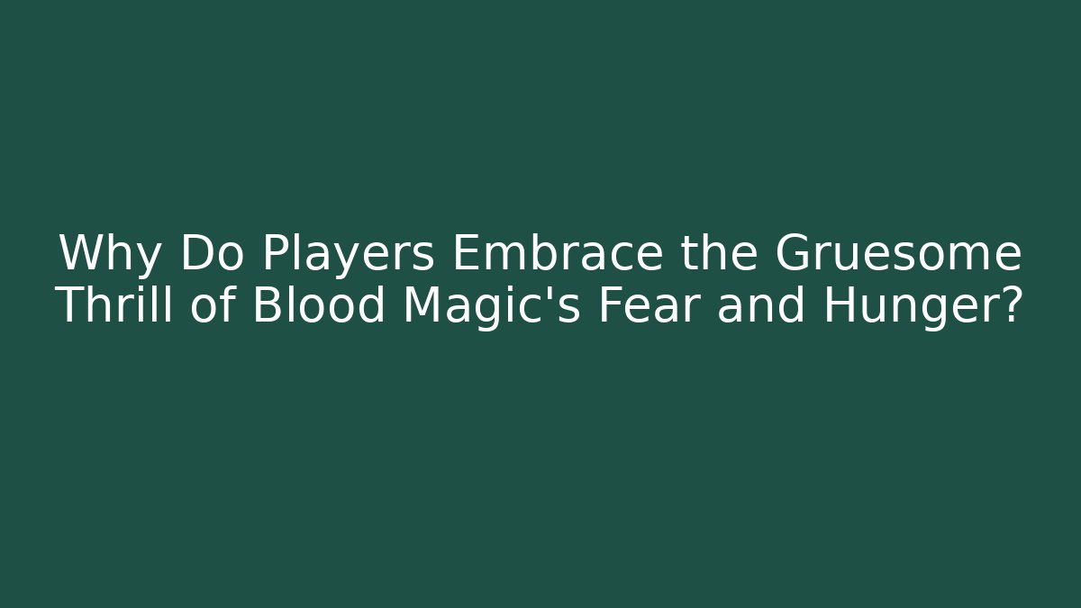 Why Do Players Embrace the Gruesome Thrill of Blood Magic's Fear and Hunger?