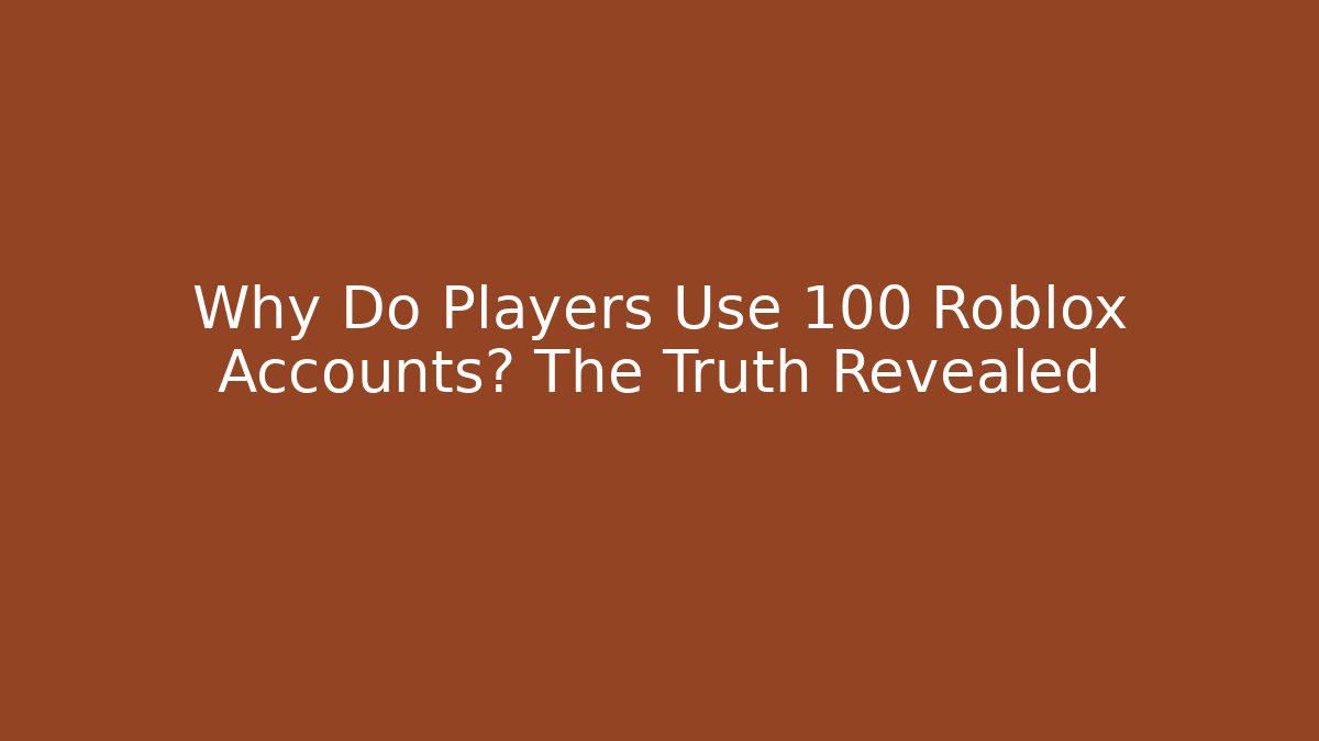 Why Do Players Use 100 Roblox Accounts? The Truth Revealed