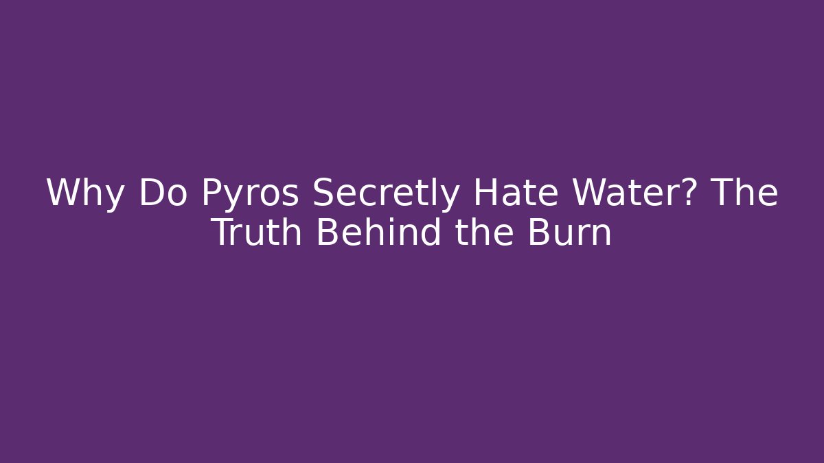 Why Do Pyros Secretly Hate Water? The Truth Behind the Burn