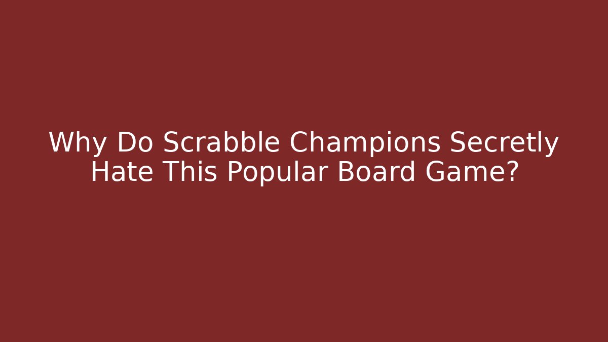 Why Do Scrabble Champions Secretly Hate This Popular Board Game?