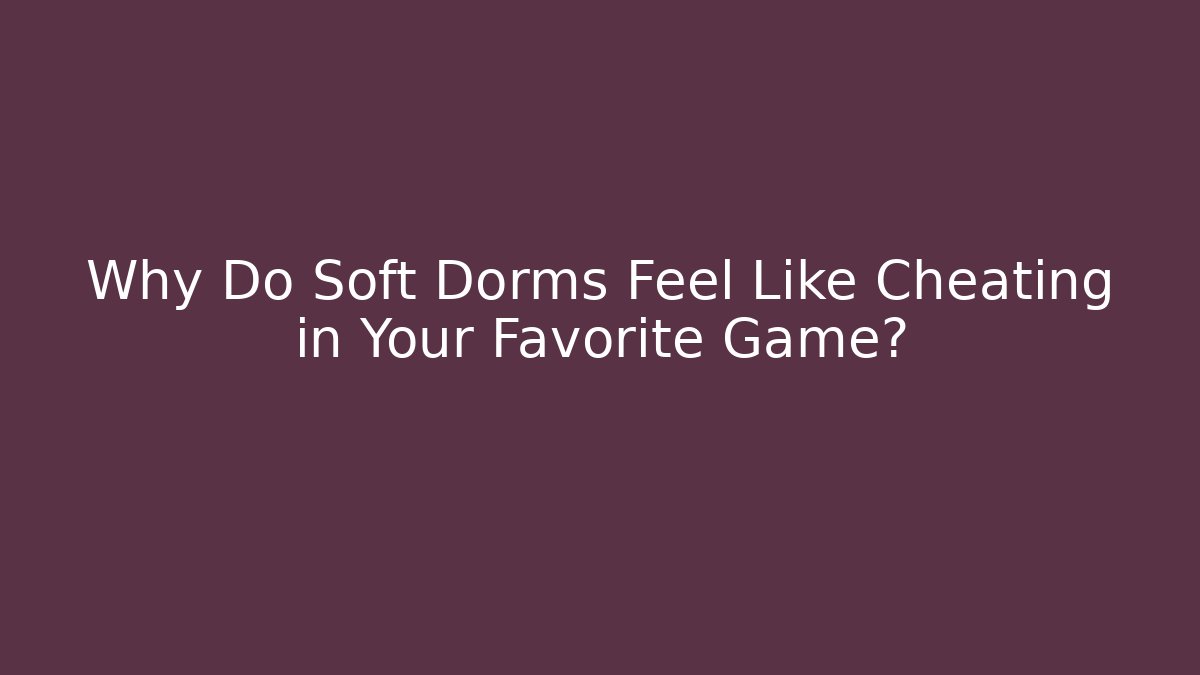 Why Do Soft Dorms Feel Like Cheating in Your Favorite Game? - Método de Aprovação