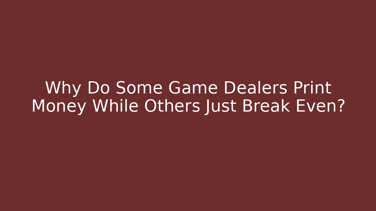 Why Do Some Game Dealers Print Money While Others Just Break Even?