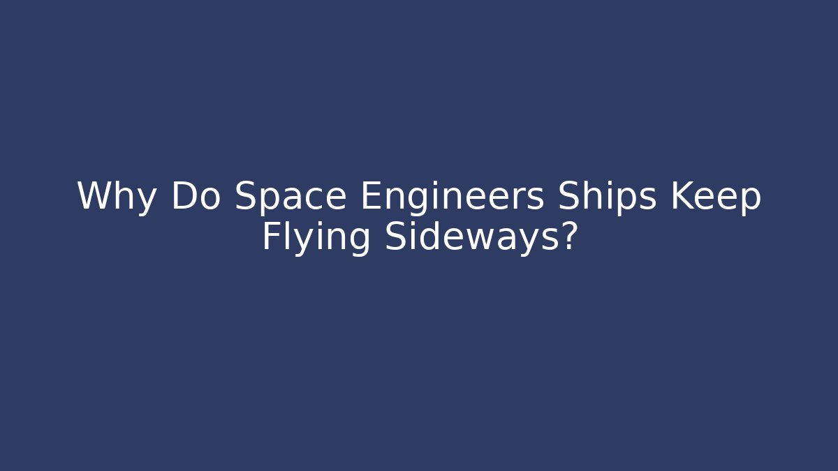 Why Do Space Engineers Ships Keep Flying Sideways?