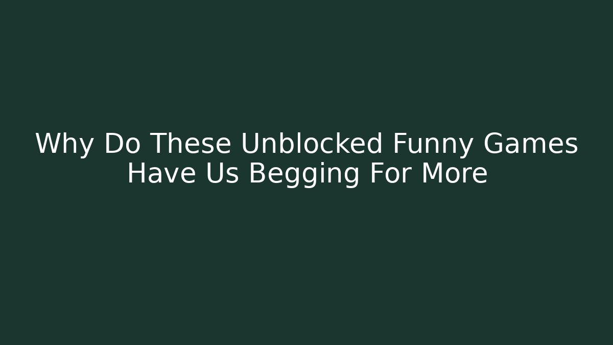 Why Do These Unblocked Funny Games Have Us Begging For More