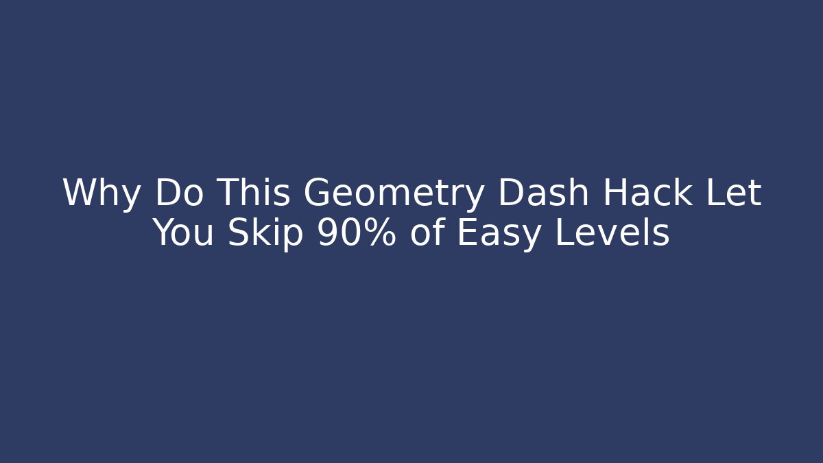 Why Do This Geometry Dash Hack Let You Skip 90% of Easy Levels