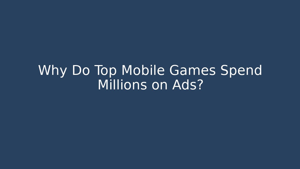 Why Do Top Mobile Games Spend Millions on Ads? - Método de Aprovação