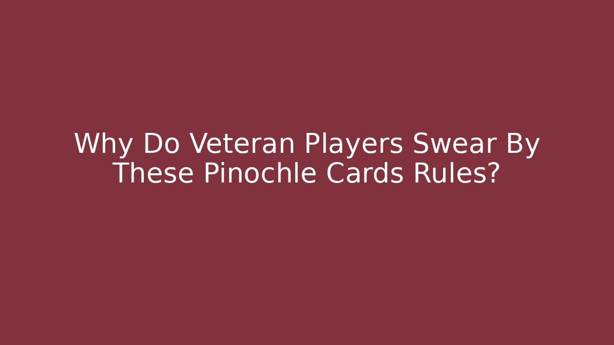 Why Do Veteran Players Swear By These Pinochle Cards Rules?