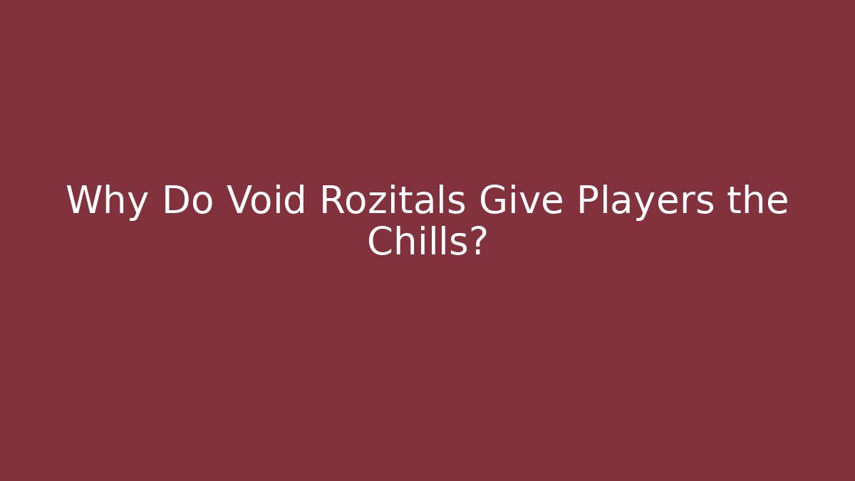 Why Do Void Rozitals Give Players the Chills?