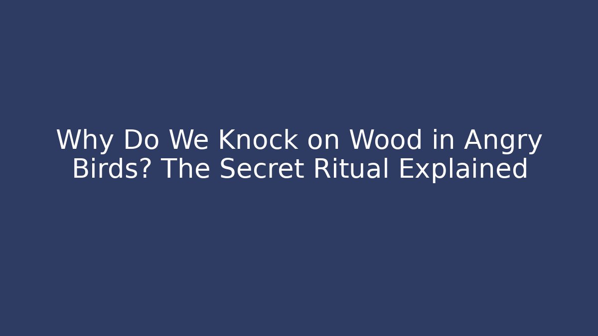 Why Do We Knock on Wood in Angry Birds? The Secret Ritual Explained