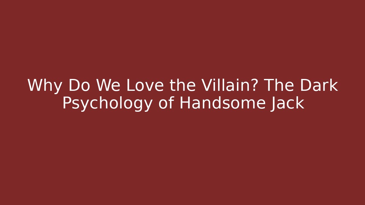 Why Do We Love the Villain? The Dark Psychology of Handsome Jack