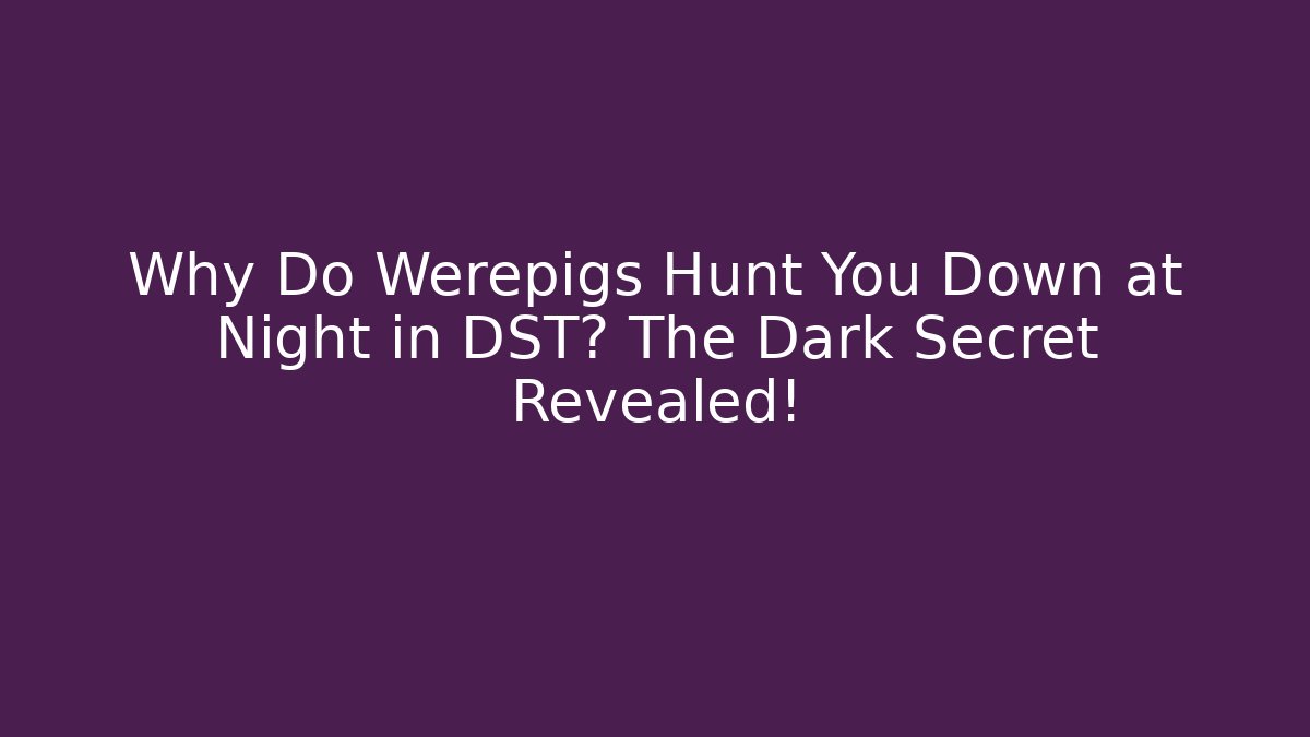 Why Do Werepigs Hunt You Down at Night in DST? The Dark Secret Revealed!