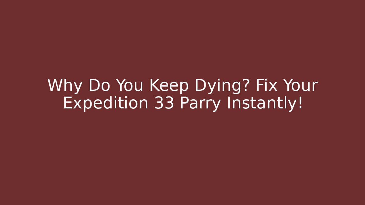 Why Do You Keep Dying? Fix Your Expedition 33 Parry Instantly!