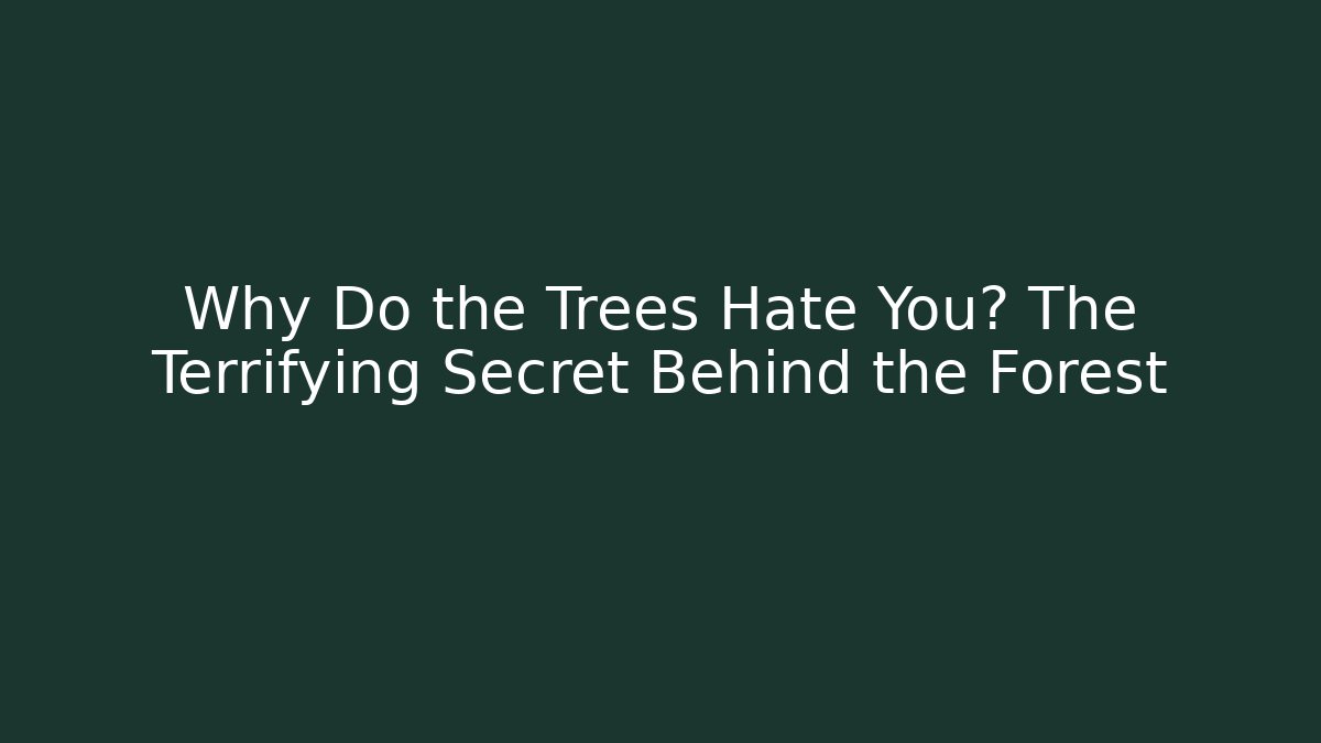 Why Do the Trees Hate You? The Terrifying Secret Behind the Forest