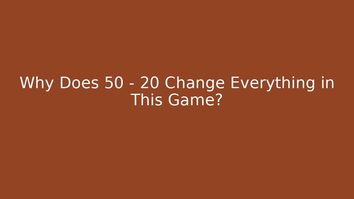 Why Does 50 - 20 Change Everything in This Game?
