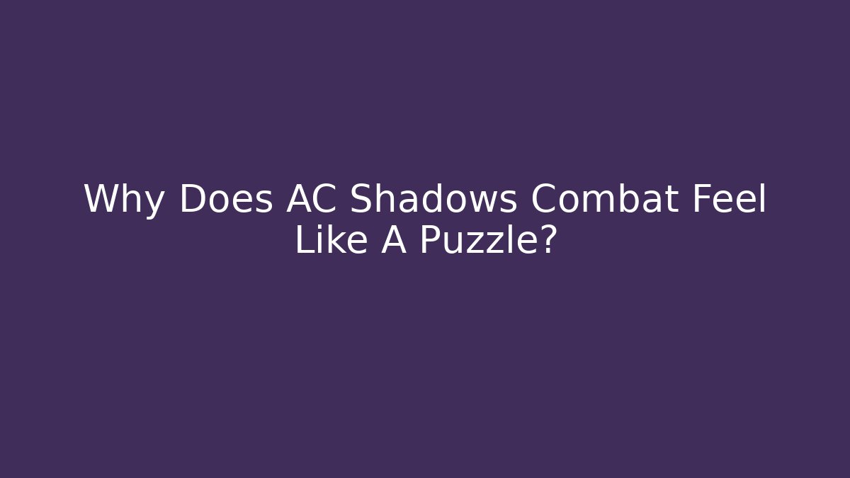 Why Does AC Shadows Combat Feel Like A Puzzle?