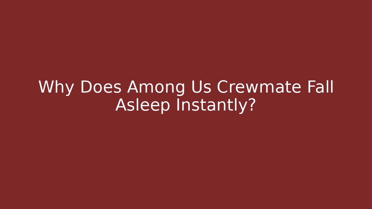 Why Does Among Us Crewmate Fall Asleep Instantly?