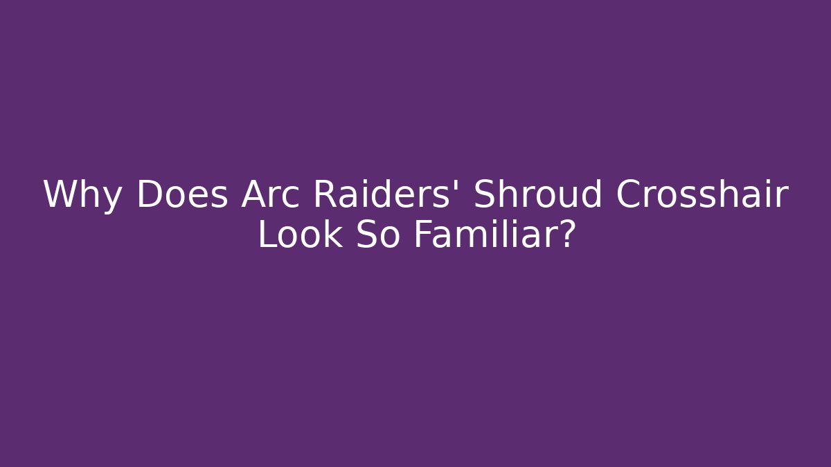 Why Does Arc Raiders' Shroud Crosshair Look So Familiar?