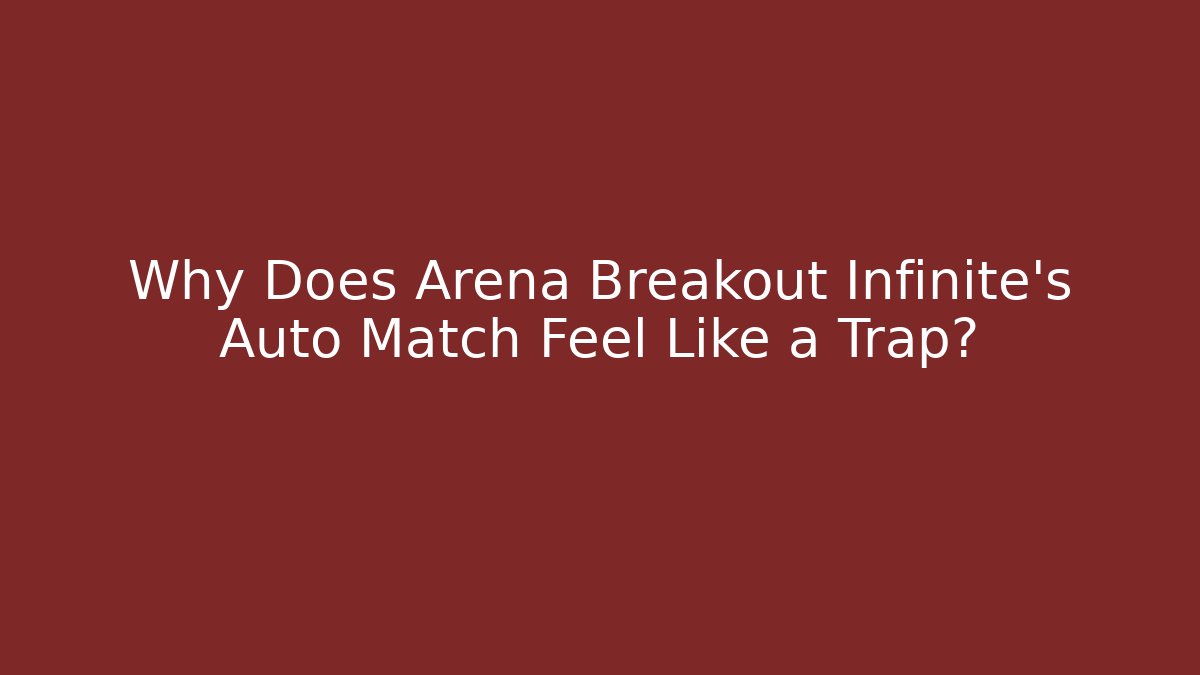Why Does Arena Breakout Infinite’s Auto Match Feel Like a Trap?