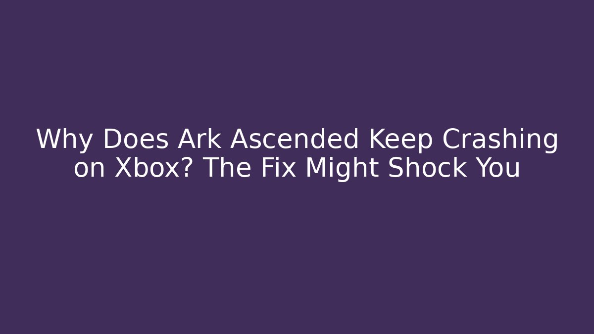 Why Does Ark Ascended Keep Crashing on Xbox? The Fix Might Shock You