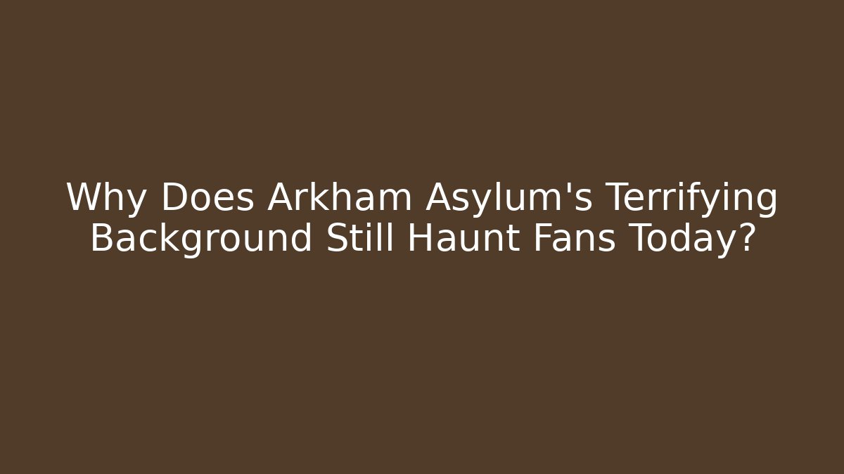 Why Does Arkham Asylum's Terrifying Background Still Haunt Fans Today?