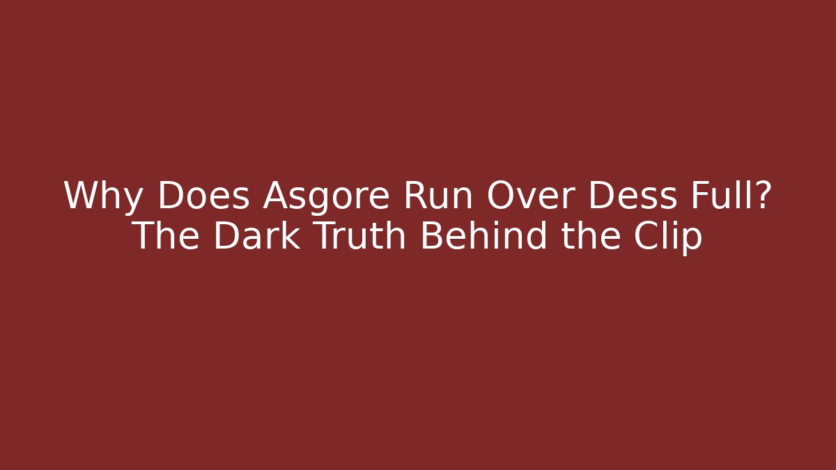 Why Does Asgore Run Over Dess Full? The Dark Truth Behind the Clip