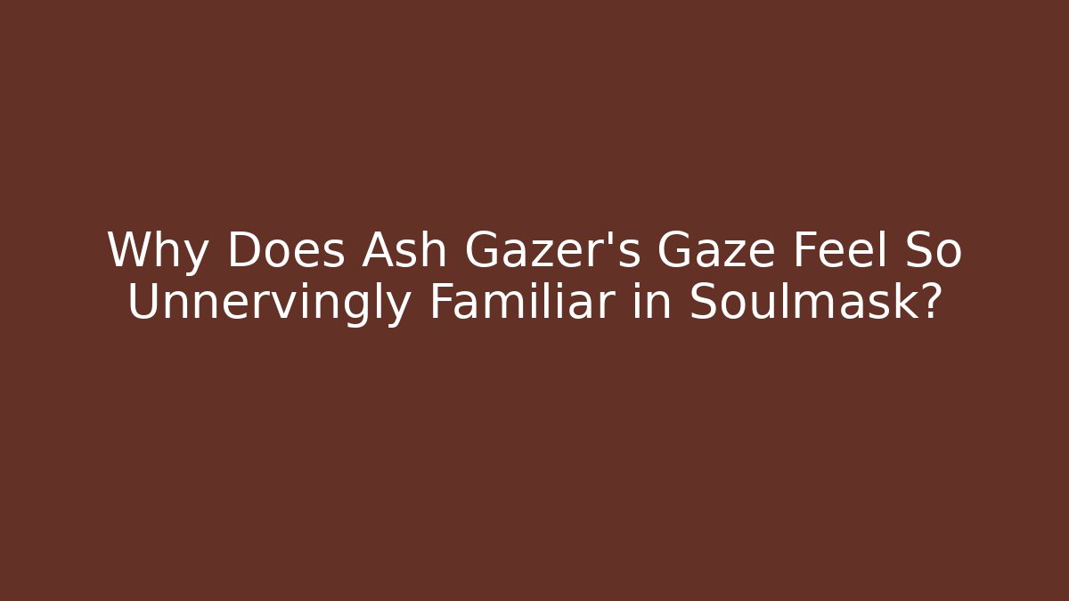Why Does Ash Gazer's Gaze Feel So Unnervingly Familiar in Soulmask?