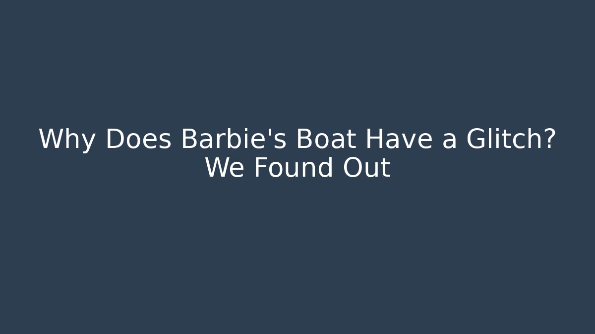 Why Does Barbie's Boat Have a Glitch? We Found Out