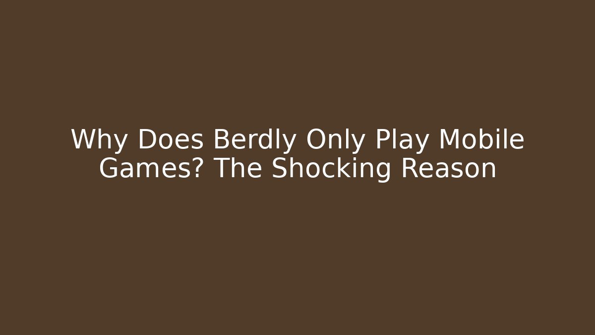 Why Does Berdly Only Play Mobile Games? The Shocking Reason