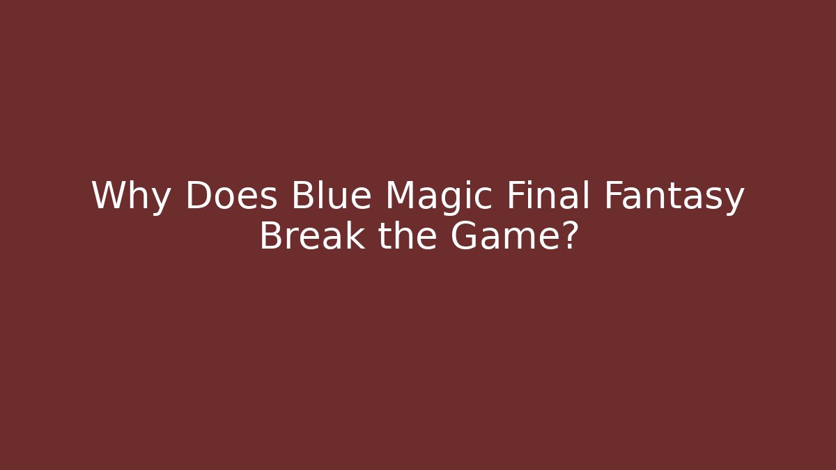Why Does Blue Magic Final Fantasy Break the Game?