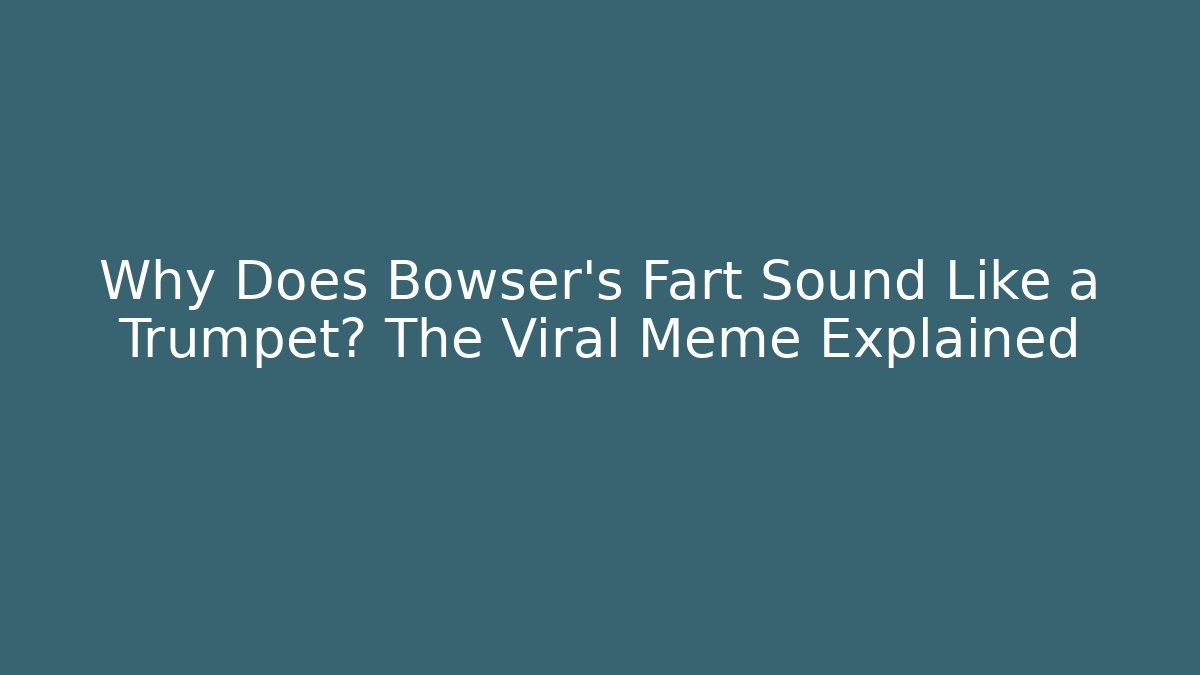 Why Does Bowser’s Fart Sound Like a Trumpet? The Viral Meme Explained