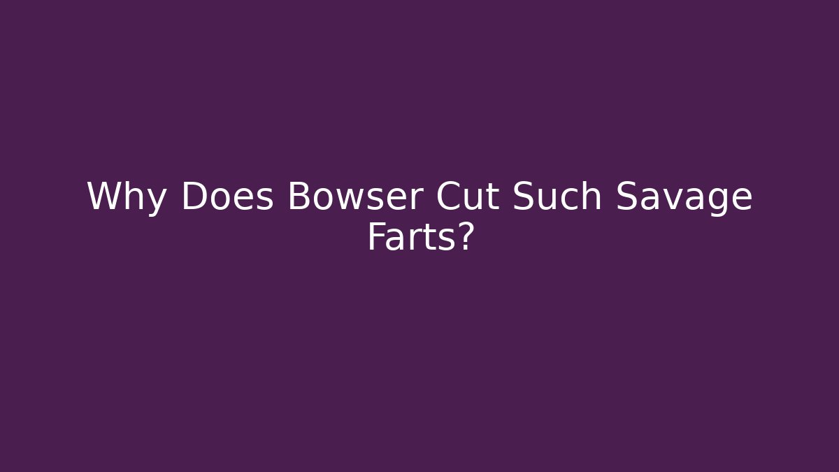 Why Does Bowser Cut Such Savage Farts? - Método de Aprovação