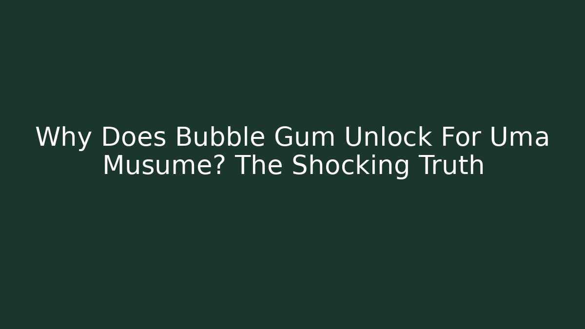 Why Does Bubble Gum Unlock For Uma Musume? The Shocking Truth