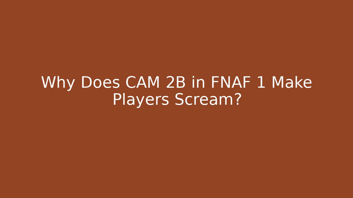 Why Does CAM 2B in FNAF 1 Make Players Scream?