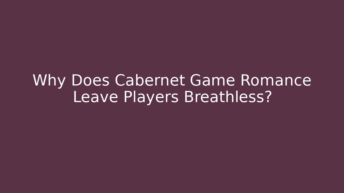 Why Does Cabernet Game Romance Leave Players Breathless?
