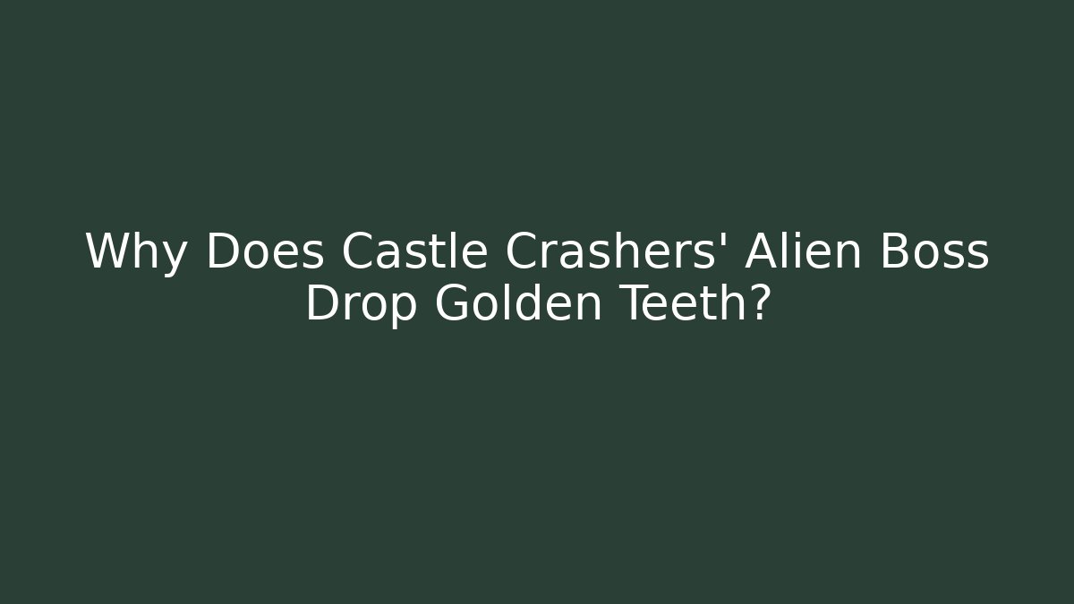 Why Does Castle Crashers' Alien Boss Drop Golden Teeth?