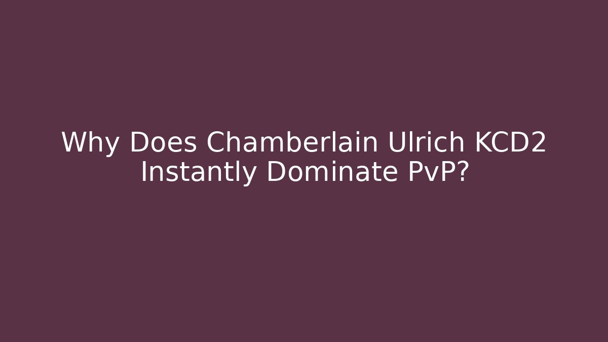 Why Does Chamberlain Ulrich KCD2 Instantly Dominate PvP?