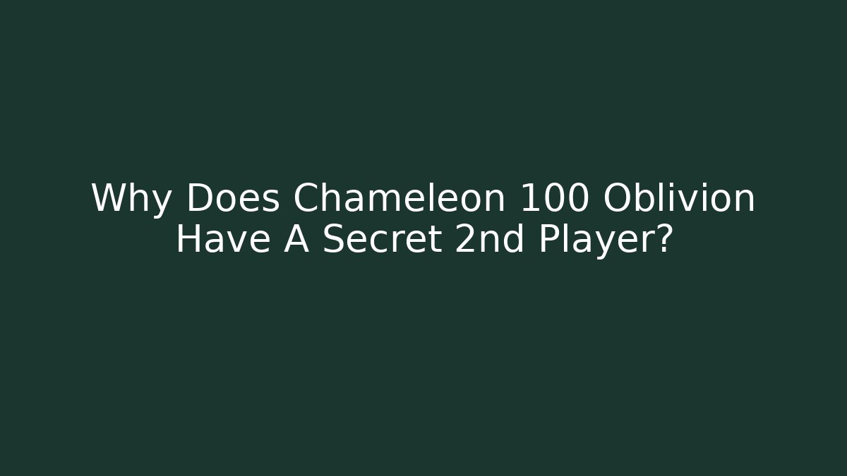 Why Does Chameleon 100 Oblivion Have A Secret 2nd Player?