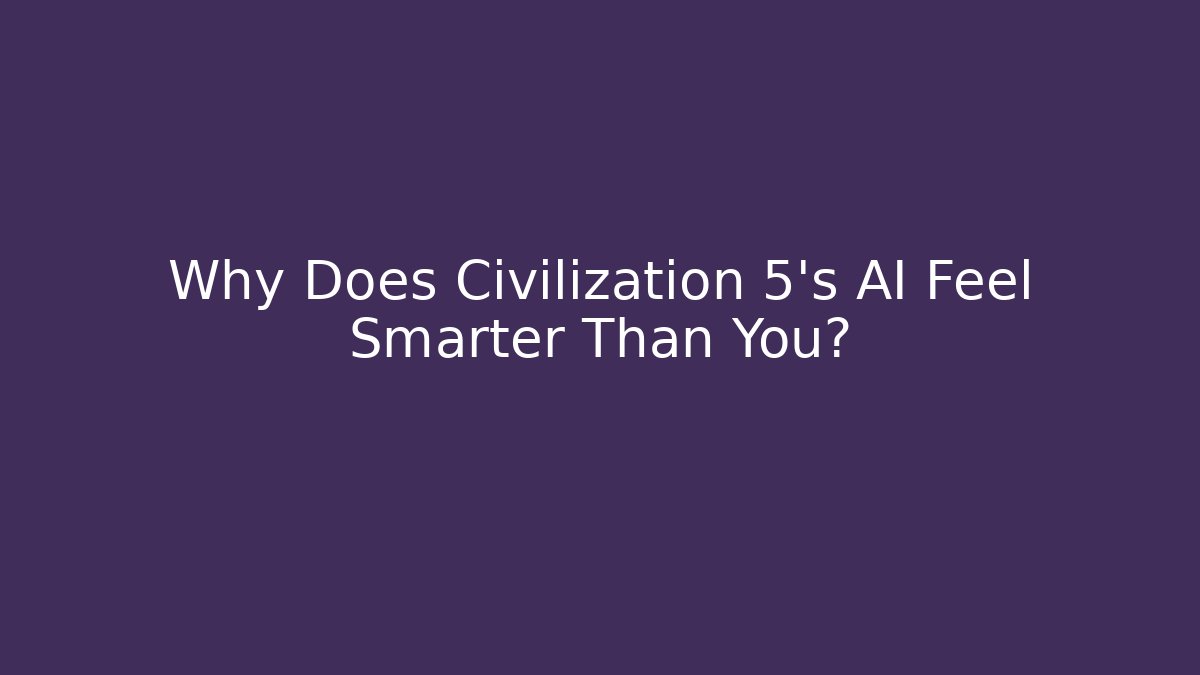 Why Does Civilization 5's AI Feel Smarter Than You?
