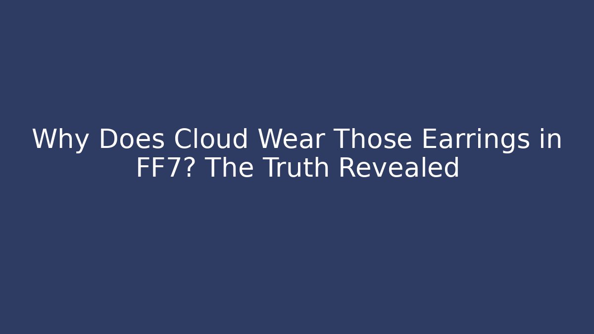 Why Does Cloud Wear Those Earrings in FF7? The Truth Revealed