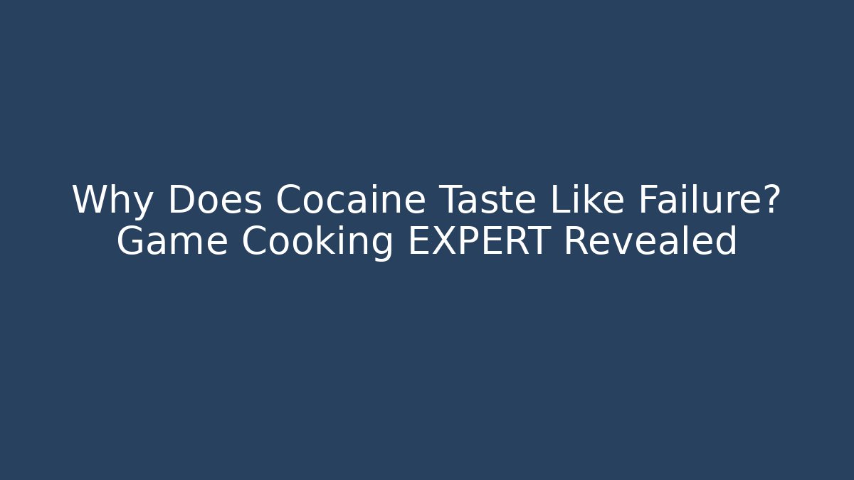 Why Does Cocaine Taste Like Failure? Game Cooking EXPERT Revealed