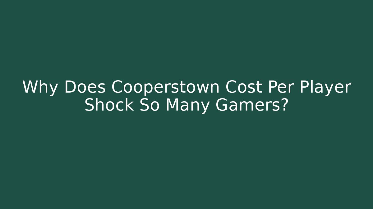 Why Does Cooperstown Cost Per Player Shock So Many Gamers?