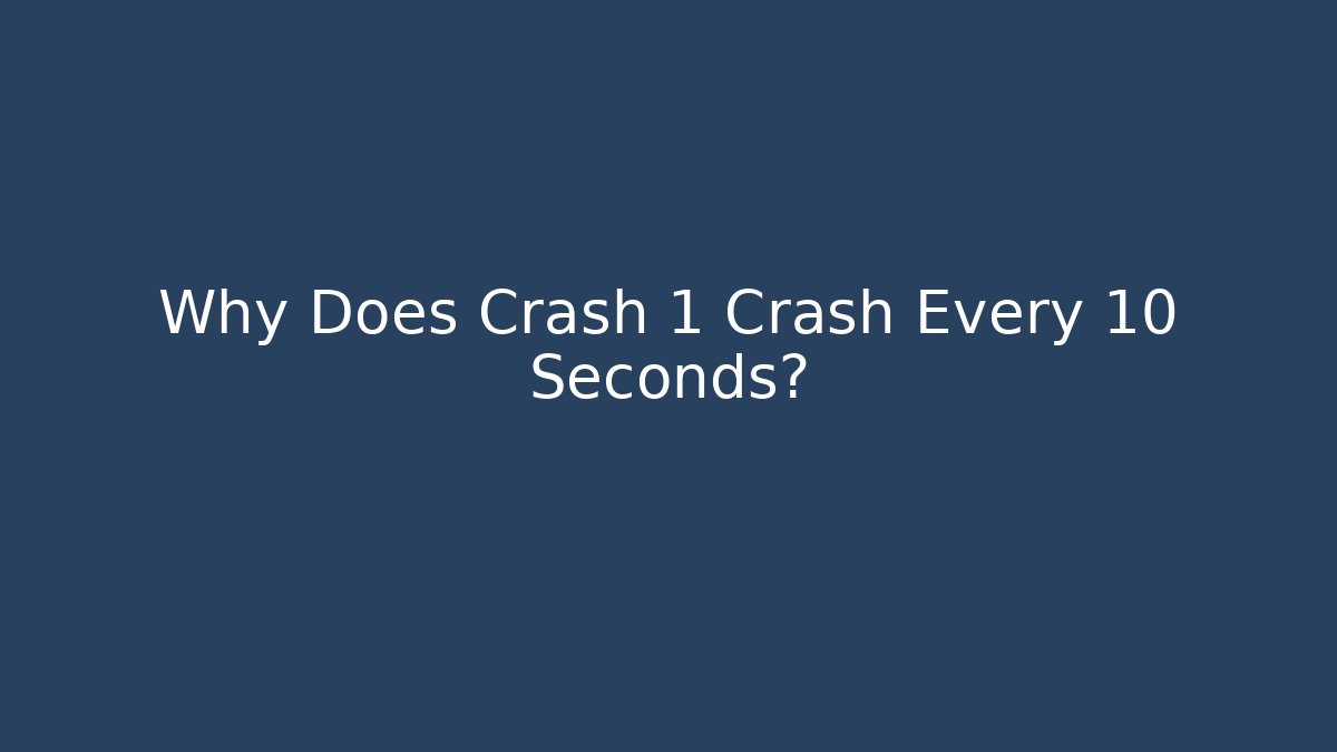 Why Does Crash 1 Crash Every 10 Seconds?