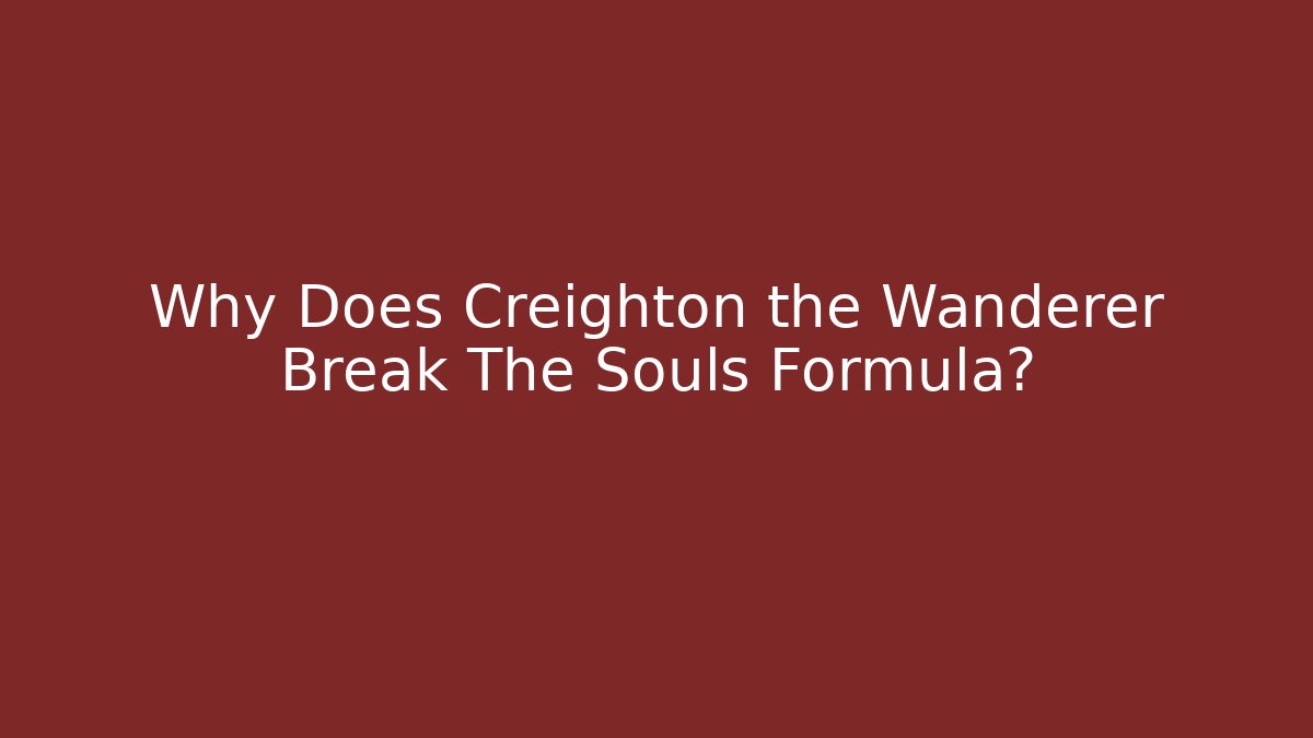 Why Does Creighton the Wanderer Break The Souls Formula?