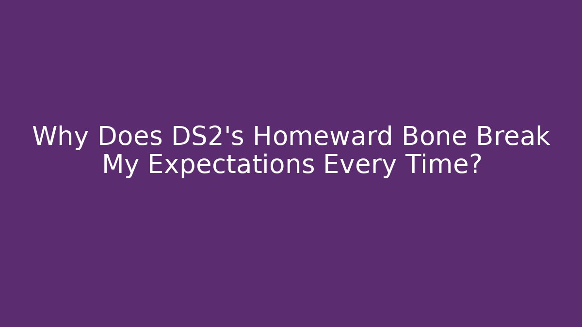 Why Does DS2's Homeward Bone Break My Expectations Every Time?