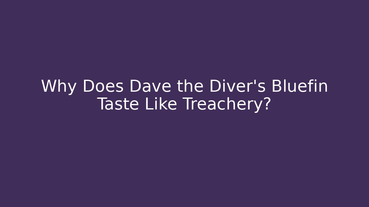 Why Does Dave the Diver's Bluefin Taste Like Treachery?