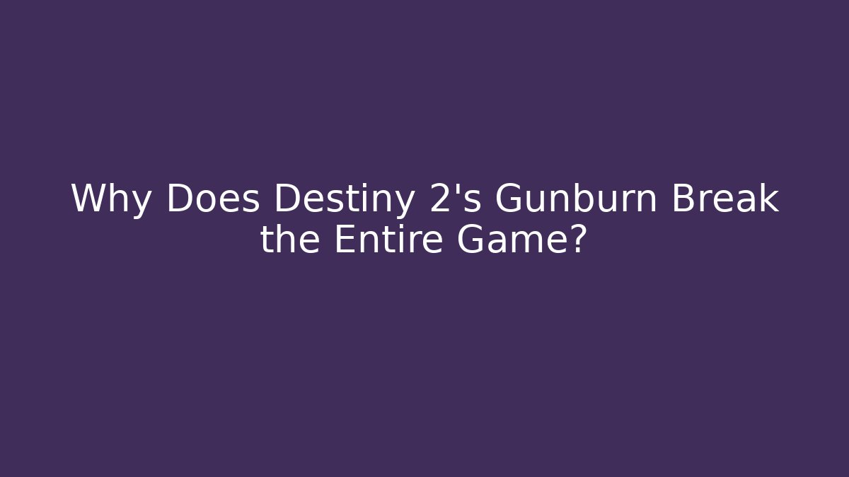 Why Does Destiny 2's Gunburn Break the Entire Game?
