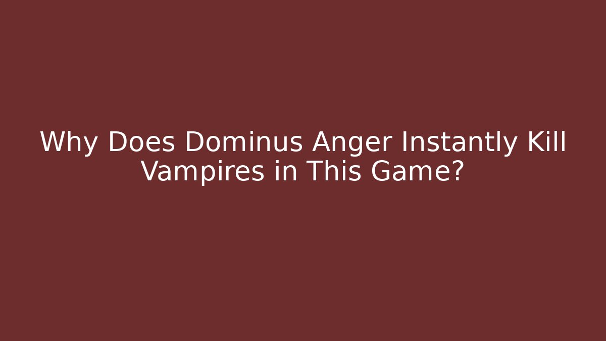 Why Does Dominus Anger Instantly Kill Vampires in This Game?